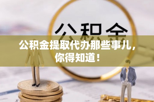 宾川公积金提取代办那些事儿，你得知道！
