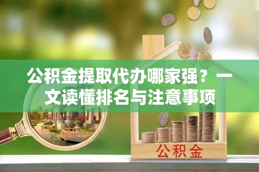 宾川公积金提取代办哪家强？一文读懂排名与注意事项