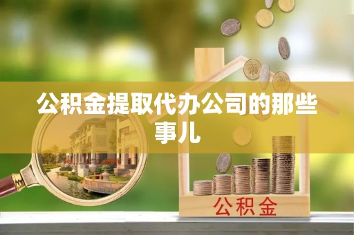 宾川公积金提取代办公司的那些事儿