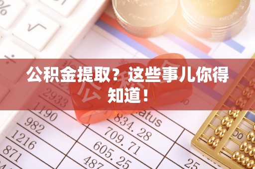 宾川公积金提取？这些事儿你得知道！
