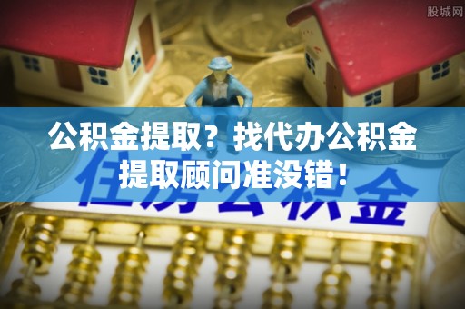 宾川公积金提取？找代办公积金提取顾问准没错！