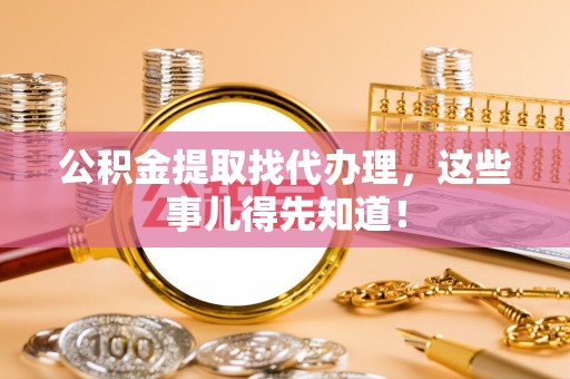 宾川公积金提取找代办理，这些事儿得先知道！
