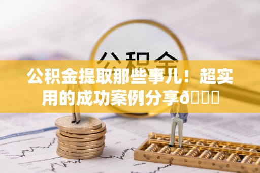 宾川公积金提取那些事儿！超实用的成功案例分享😎