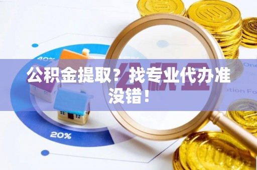 宾川公积金提取？找专业代办准没错！