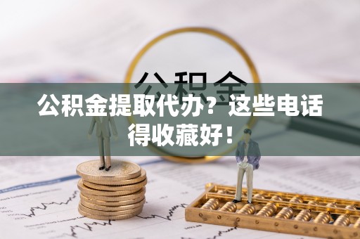 宾川公积金提取代办？这些电话得收藏好！