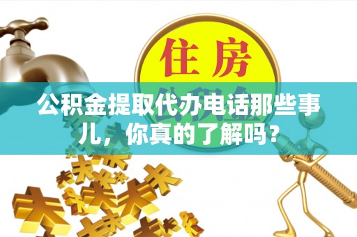 宾川公积金提取代办电话那些事儿，你真的了解吗？