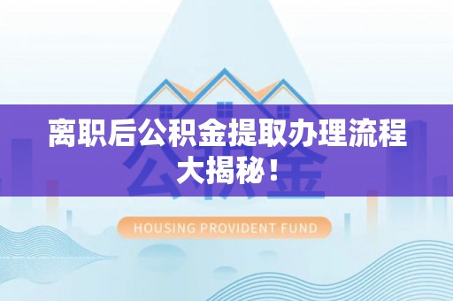 宾川离职后公积金提取办理流程大揭秘！