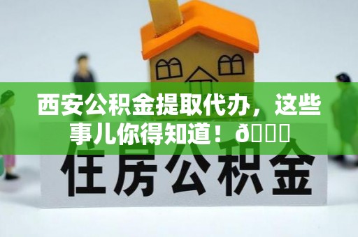 宾川西安公积金提取代办，这些事儿你得知道！😎