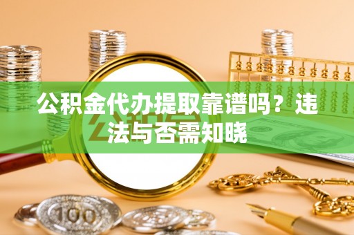宾川公积金代办提取靠谱吗？违法与否需知晓