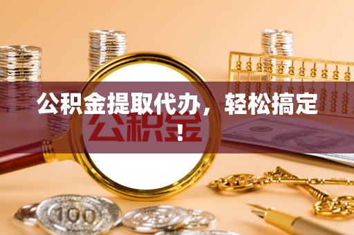 宾川公积金提取代办，轻松搞定！