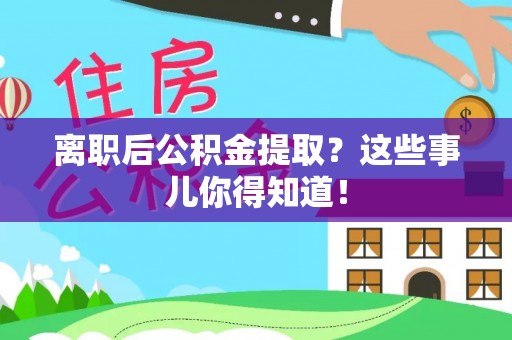 宾川离职后公积金提取？这些事儿你得知道！
