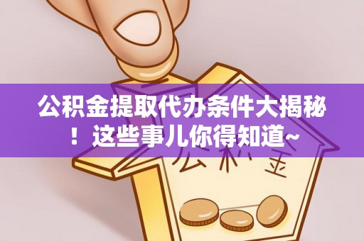 宾川公积金提取代办条件大揭秘！这些事儿你得知道~