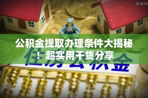 宾川公积金提取办理条件大揭秘！超实用干货分享