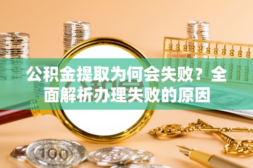 宾川公积金提取为何会失败？全面解析办理失败的原因