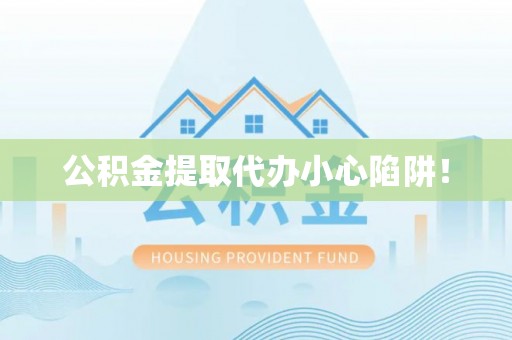 宾川公积金提取代办小心陷阱！