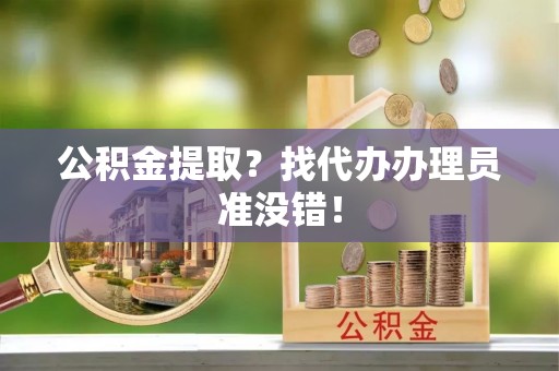 宾川公积金提取？找代办办理员准没错！