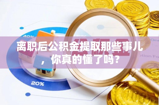 宾川离职后公积金提取那些事儿，你真的懂了吗？