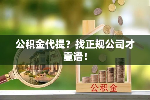 宾川公积金代提？找正规公司才靠谱！