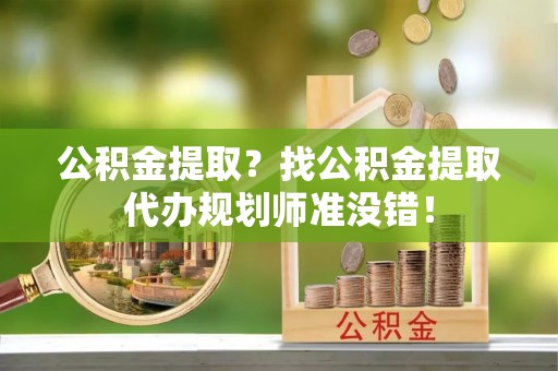 宾川公积金提取？找公积金提取代办规划师准没错！