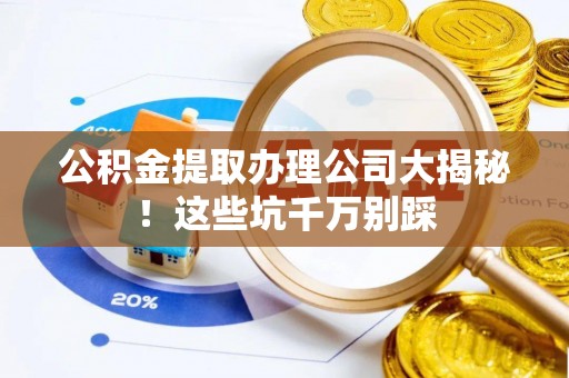 宾川公积金提取办理公司大揭秘！这些坑千万别踩