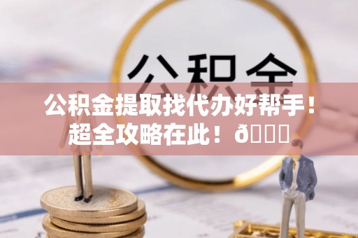宾川公积金提取找代办好帮手！超全攻略在此！😎