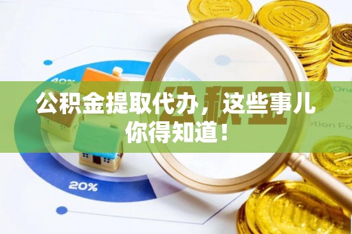 宾川公积金提取代办，这些事儿你得知道！