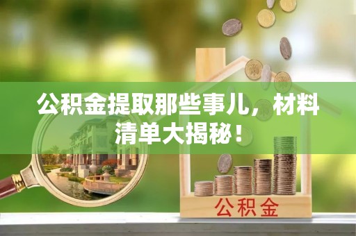 宾川公积金提取那些事儿，材料清单大揭秘！