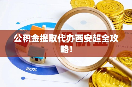 宾川公积金提取代办西安超全攻略！