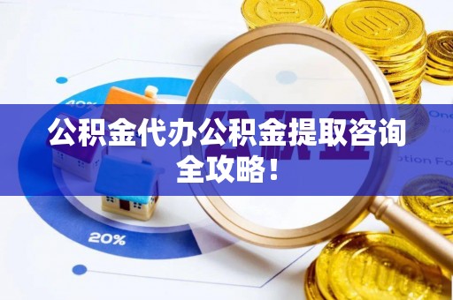 宾川公积金代办公积金提取咨询全攻略！