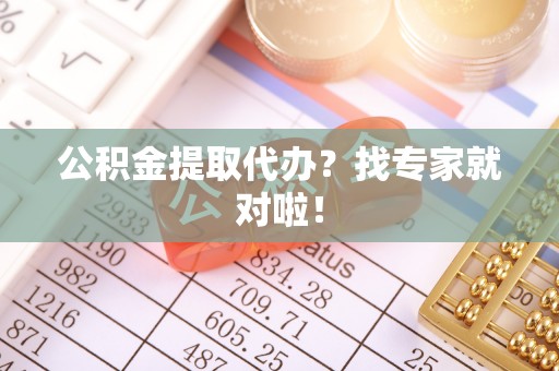 宾川公积金提取代办？找专家就对啦！