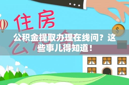 宾川公积金提取办理在线问？这些事儿得知道！