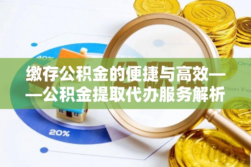 宾川缴存公积金的便捷与高效——公积金提取代办服务解析