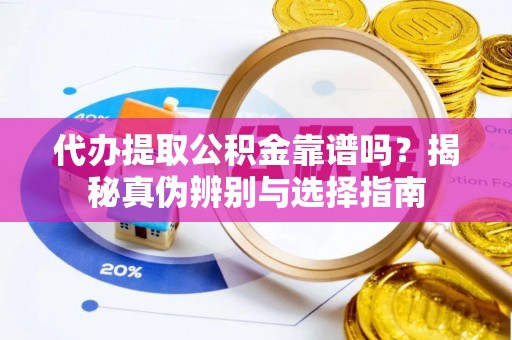 宾川代办提取公积金靠谱吗？揭秘真伪辨别与选择指南