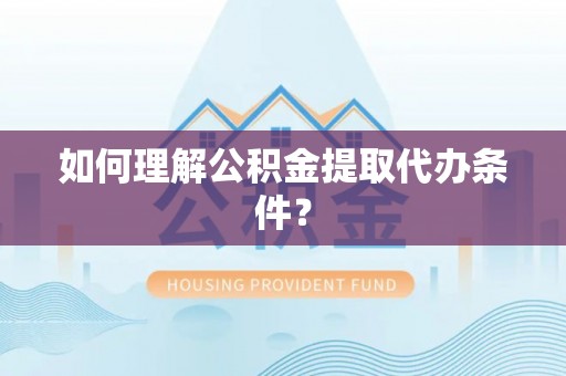 宾川如何理解公积金提取代办条件？
