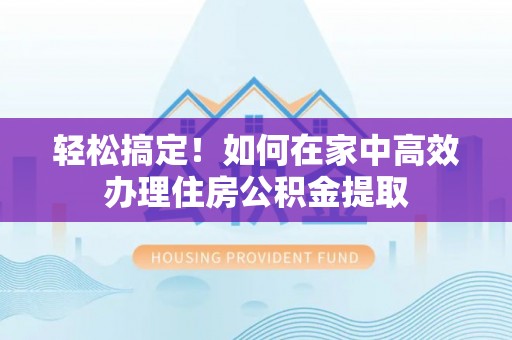 宾川轻松搞定！如何在家中高效办理住房公积金提取