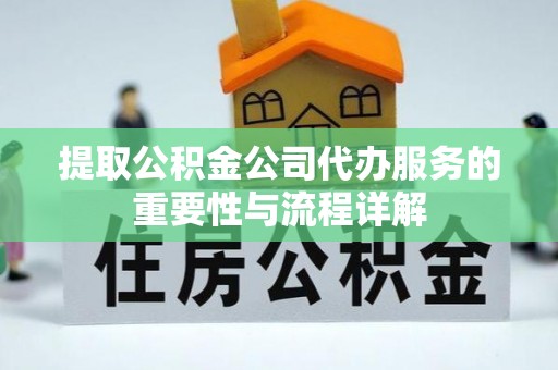宾川提取公积金公司代办服务的重要性与流程详解