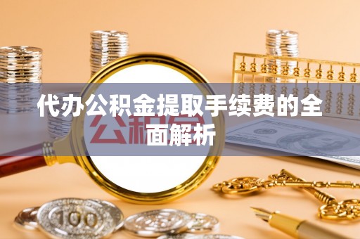 宾川代办公积金提取手续费的全面解析