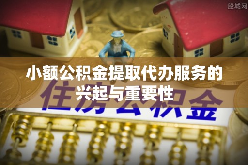 宾川小额公积金提取代办服务的兴起与重要性