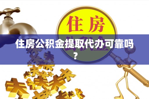 宾川住房公积金提取代办可靠吗？