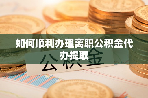 宾川如何顺利办理离职公积金代办提取