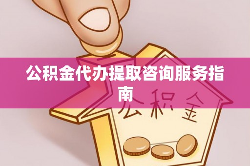 宾川公积金代办提取咨询服务指南
