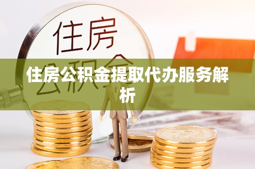 宾川住房公积金提取代办服务解析