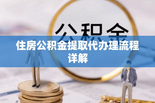 宾川住房公积金提取代办理流程详解