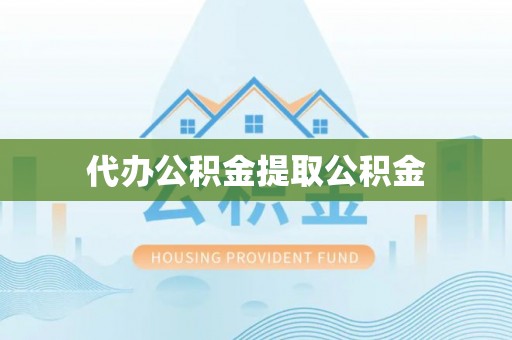 宾川代办公积金提取公积金
