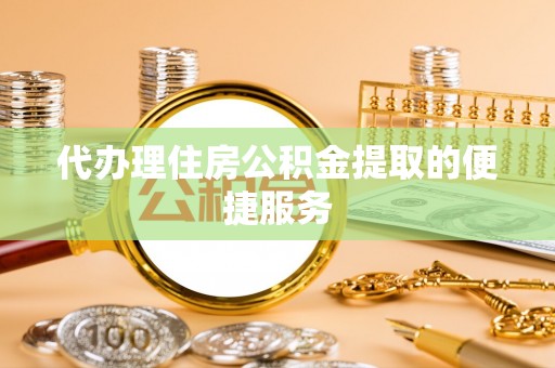 宾川代办理住房公积金提取的便捷服务