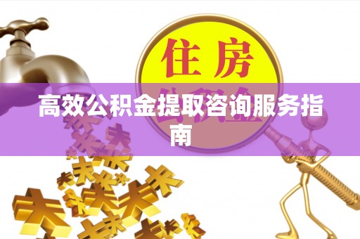 宾川高效公积金提取咨询服务指南