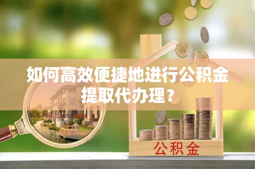 宾川如何高效便捷地进行公积金提取代办理？