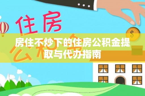 宾川房住不炒下的住房公积金提取与代办指南