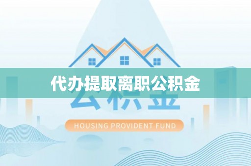 宾川代办提取离职公积金