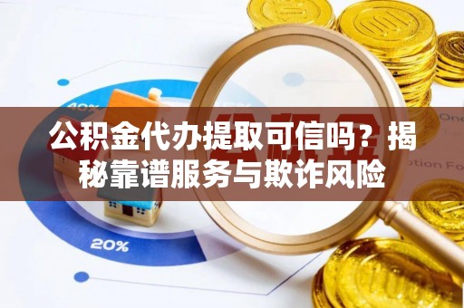 宾川公积金代办提取可信吗？揭秘靠谱服务与欺诈风险